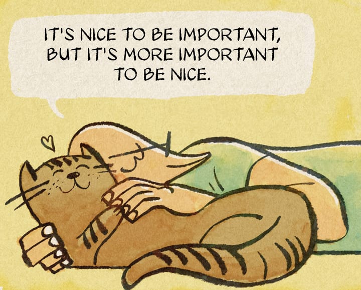 It's Nice to Be Important, but It's More Important to Be Nice.